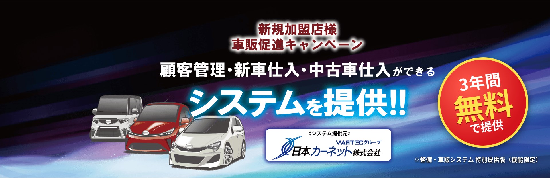 新規加盟店様 車販促進キャンペーン。顧客管理・新車仕入・中古車仕入ができるシステムを3年間無料で提供（整備・車販システム 特別提供版・機能限定）。システム提供元 日本カーネット株式会社